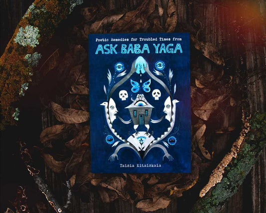 Ask Baba Yaga: Poetic Remedies for Troubled Times by Taisia Kitaiskaia